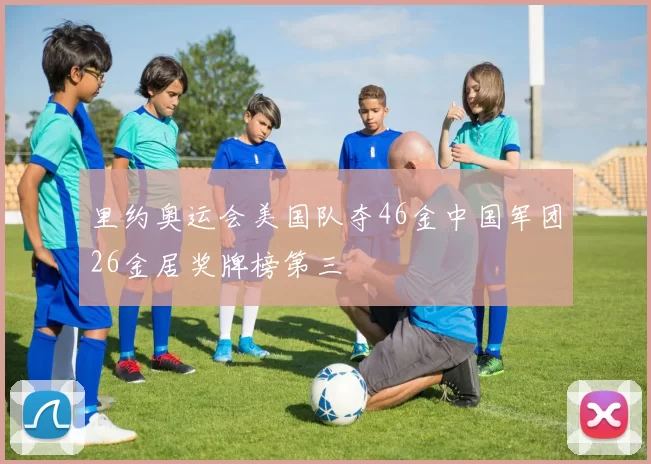 里约奥运会美国队夺46金中国军团26金居奖牌榜第三