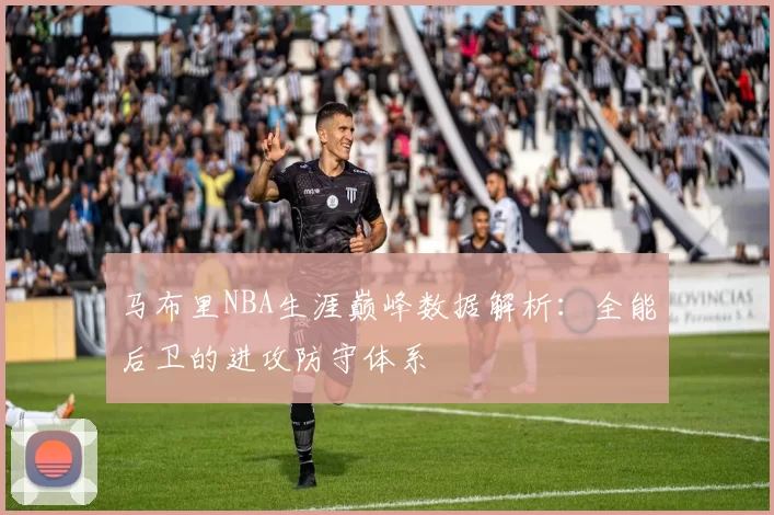 马布里NBA生涯巅峰数据解析：全能后卫的进攻防守体系