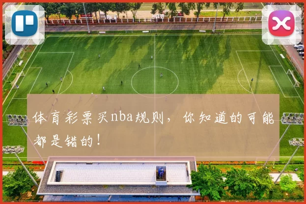 体育彩票买nba规则,你知道的可能都是错的!