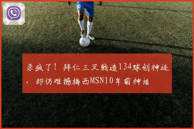 杀疯了！拜仁三叉戟造134球创神迹，却仍难撼梅西MSN10年前神话