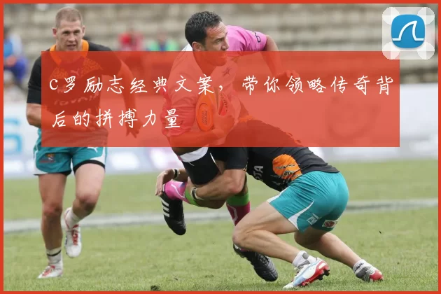 c罗励志经典文案,带你领略传奇背后的拼搏力量