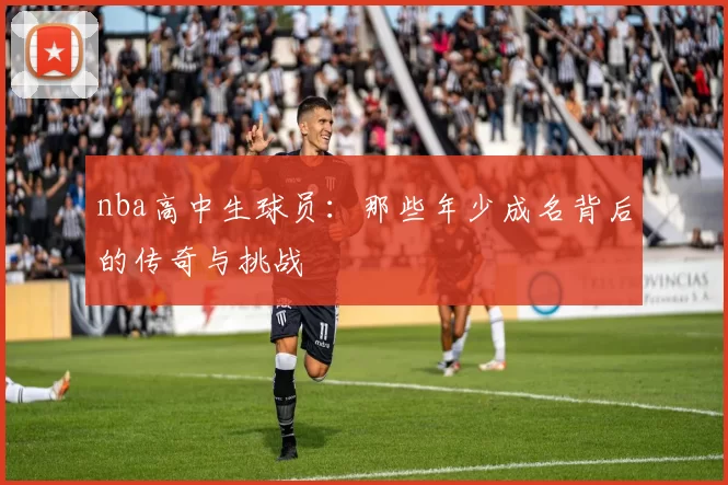 nba高中生球员:那些年少成名背后的传奇与挑战
