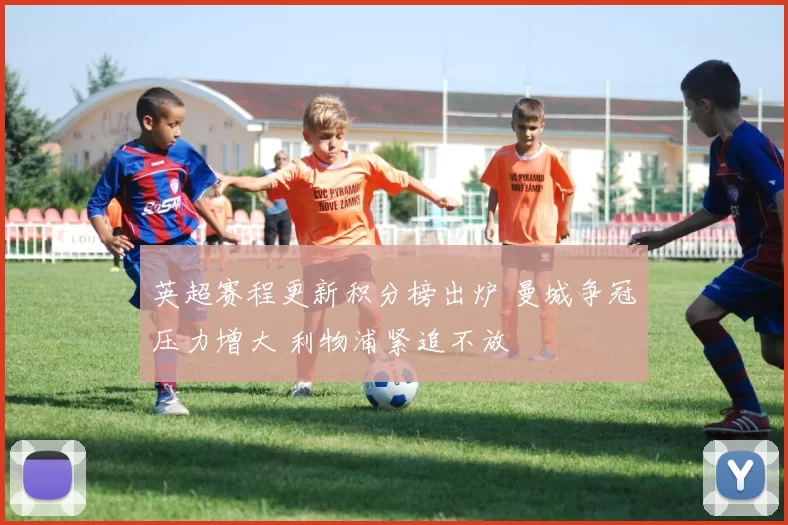 英超赛程更新积分榜出炉 曼城争冠压力增大 利物浦紧追不放