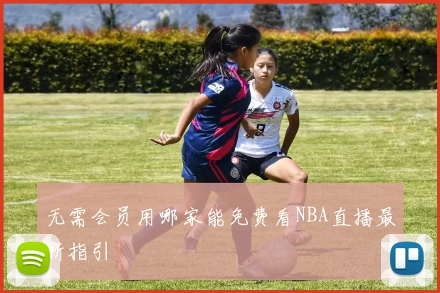 无需会员用哪家能免费看NBA直播最新指引