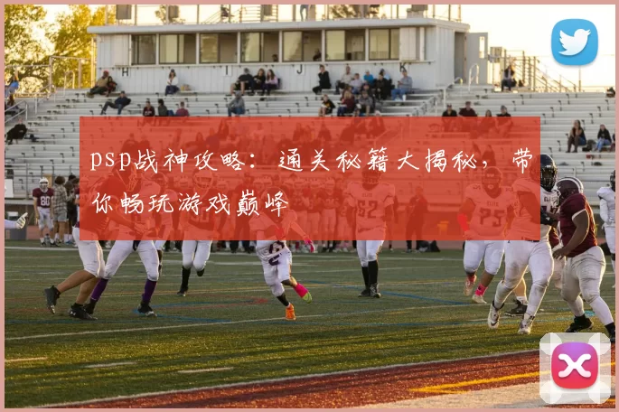 psp战神攻略：通关秘籍大揭秘，带你畅玩游戏巅峰