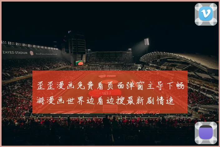 歪歪漫画免费看页面弹窗主导下畅游漫画世界边看边搜最新剧情速