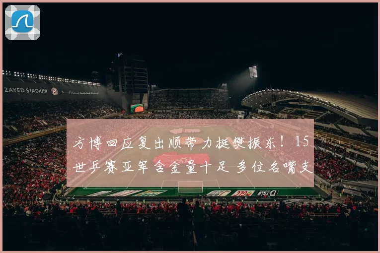 方博回应复出顺带力挺樊振东！15世乒赛亚军含金量十足 多位名嘴支持