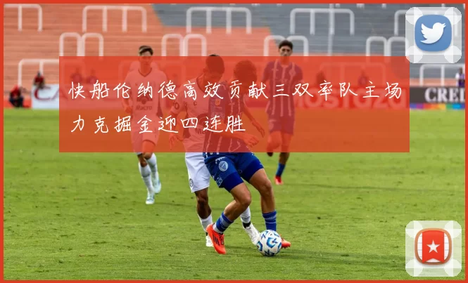 快船伦纳德高效贡献三双率队主场力克掘金迎四连胜