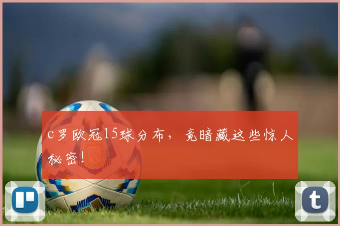 c罗欧冠15球分布,竟暗藏这些惊人秘密!