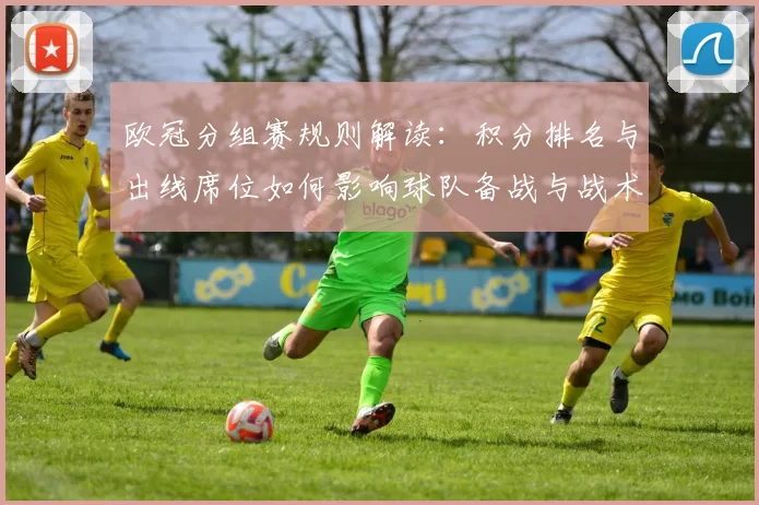 欧冠分组赛规则解读：积分排名与出线席位如何影响球队备战与战术