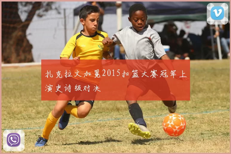 扎克拉文加冕2015扣篮大赛冠军上演史诗级对决