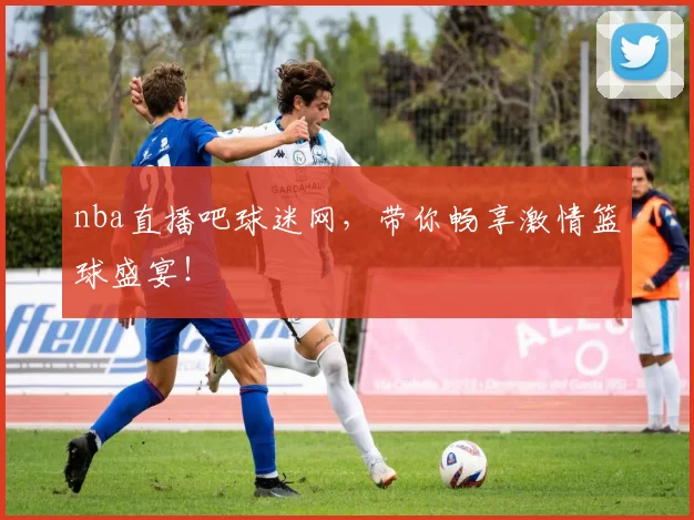 nba直播吧球迷网，带你畅享激情篮球盛宴！