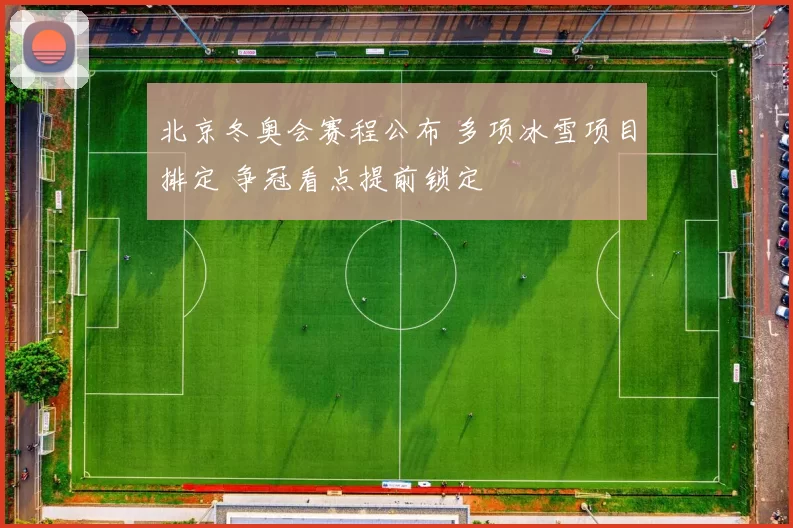 北京冬奥会赛程公布 多项冰雪项目排定 争冠看点提前锁定