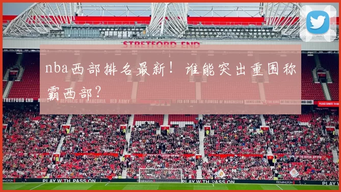 nba西部排名最新！谁能突出重围称霸西部？