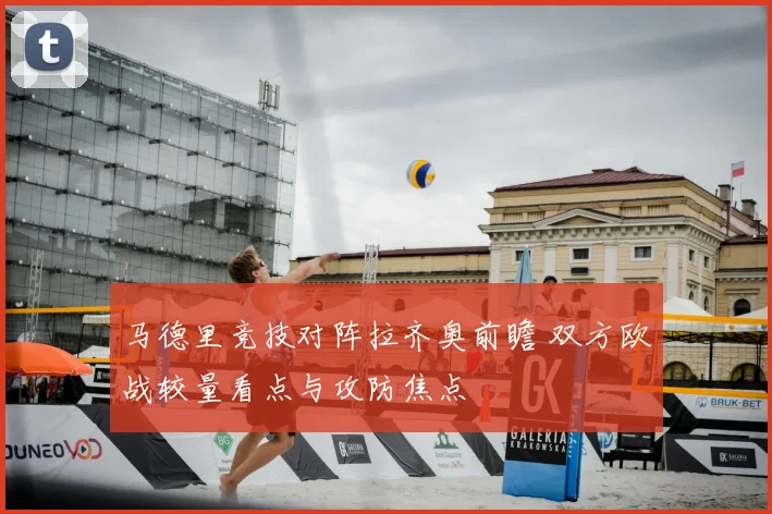 马德里竞技对阵拉齐奥前瞻 双方欧战较量看点与攻防焦点