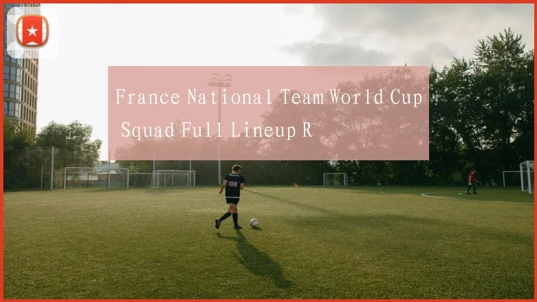 France National Team World Cup Squad Full Lineup R