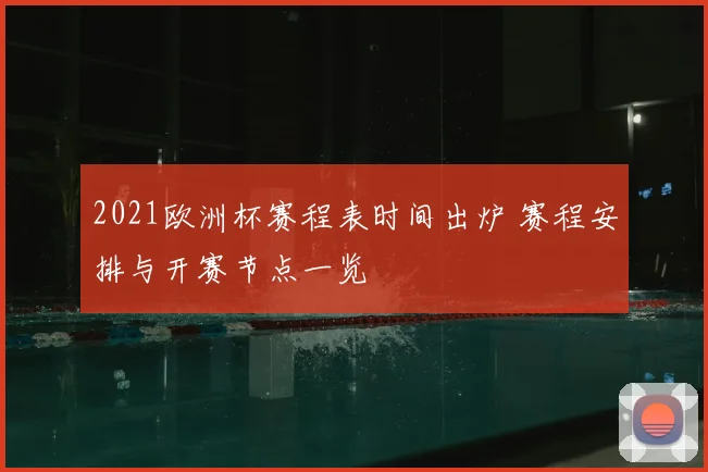 2021欧洲杯赛程表时间出炉 赛程安排与开赛节点一览