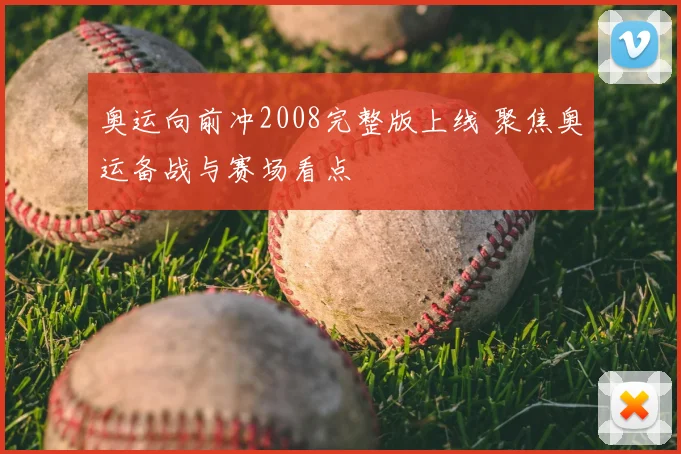 奥运向前冲2008完整版上线 聚焦奥运备战与赛场看点