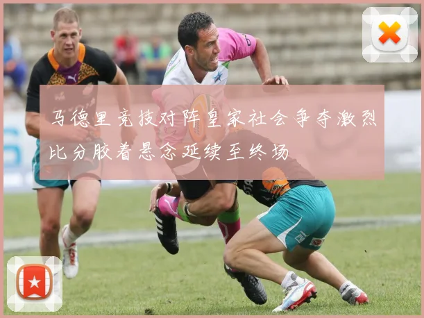 马德里竞技对阵皇家社会争夺激烈比分胶着悬念延续至终场